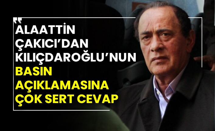 Alaattin Çakıcı'dan  Kemal Kılıçdaroğlu’nun basın açıklamasına çok sert cevap