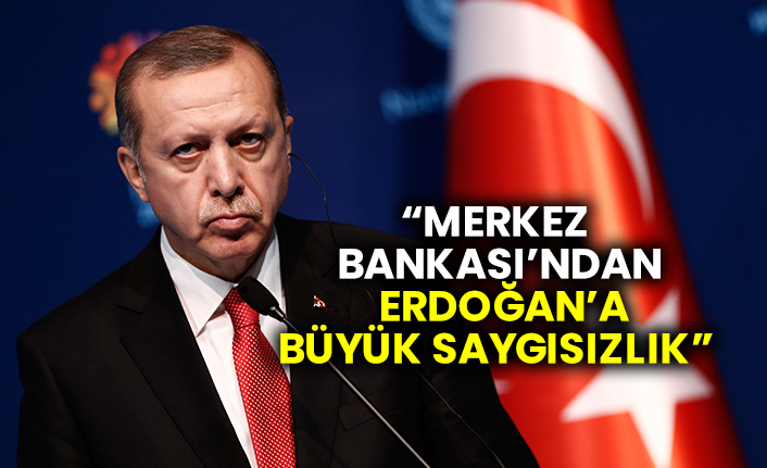 “Merkez Bankası’ndan Erdoğan’a büyük saygısızlık”