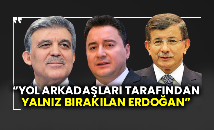 "Yol arkadaşları tarafından yalnız bırakılan Erdoğan"
