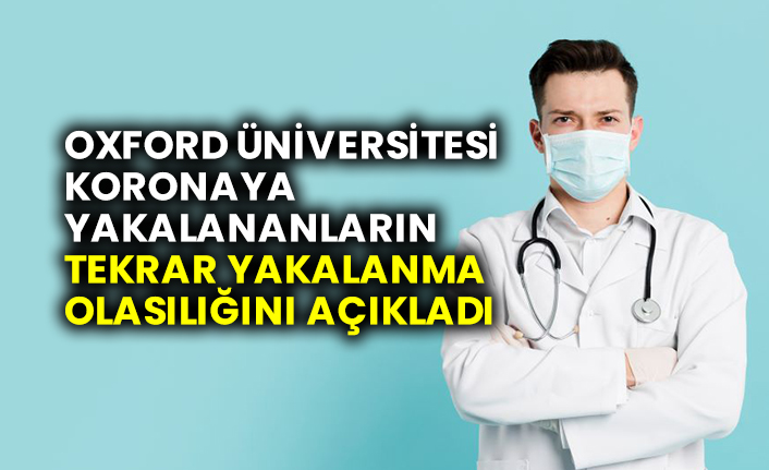 Oxford Üniversitesi koronaya yakalananların tekrar yakalanma olasılığını açıkladı