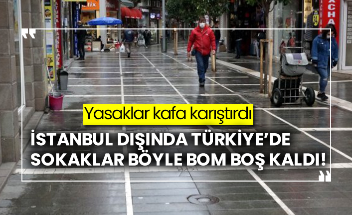 Yasaklar kafa karıştırdı, İstanbul dışında Türkiye’de sokaklar böyle bom boş kaldı!