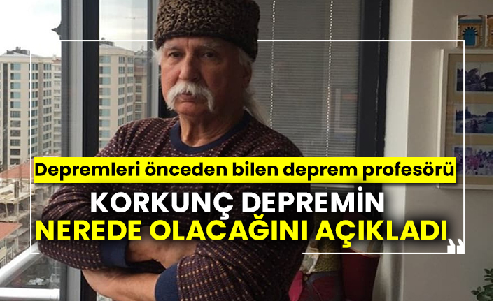 Depremleri önceden bilen deprem profesörü korkunç depremin nerede olacağını açıkladı