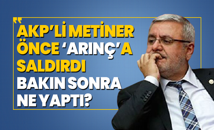 AKP’li Metiner önce ‘Arınç’a saldırdı bakın sonra ne yaptı?
