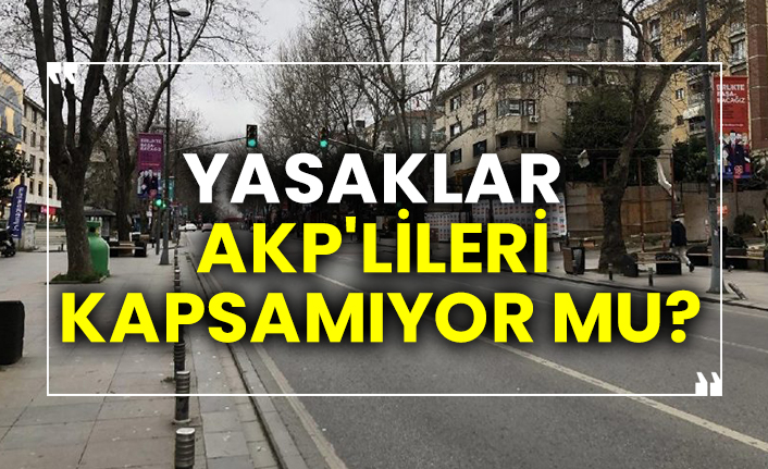 Yasaklar AKP'lileri kapsamıyor mu?