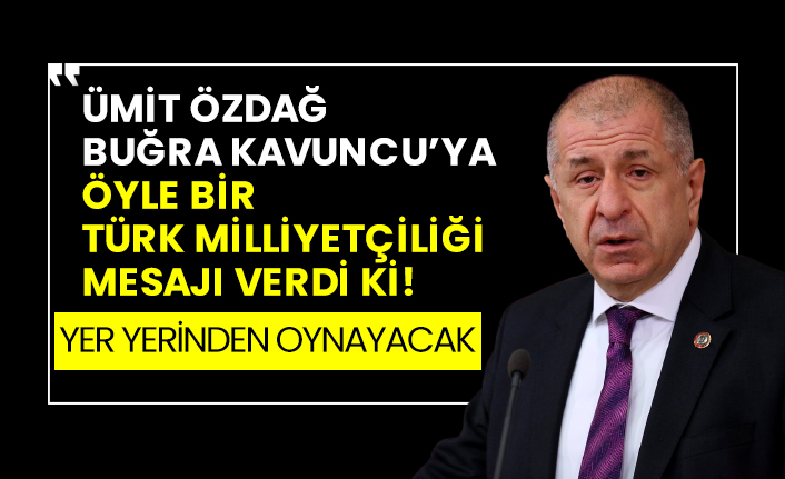 Ümit Özdağ, Buğra Kavuncu’ya öyle bir Türk milliyetçiliği mesajı verdi ki! Yer yerinden oynayacak