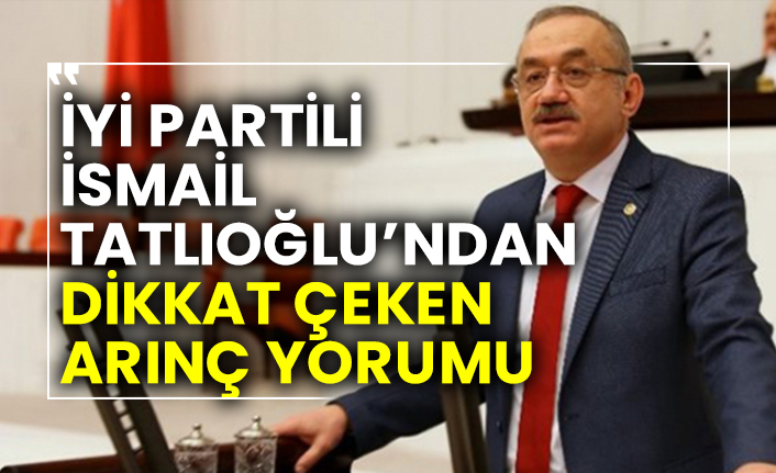 İYİ Partili İsmail Tatlıoğlu’ndan dikkat çeken Bülent Arınç yorumu