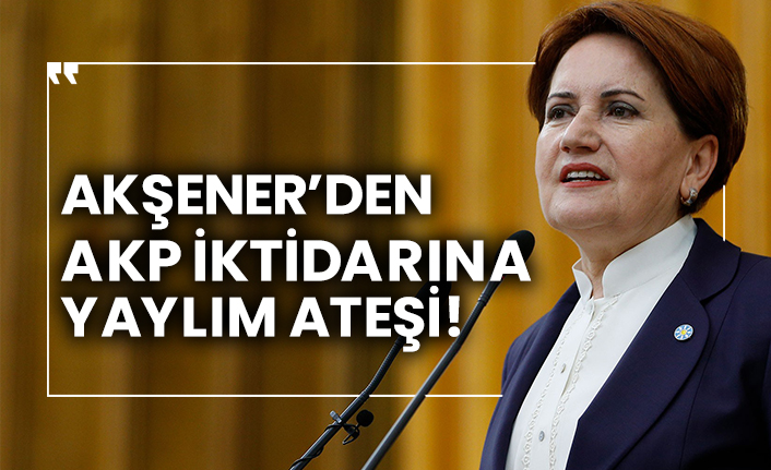 İYİ Parti Genel Başkanı Akşener’den AKP iktidarına yaylım ateşi!