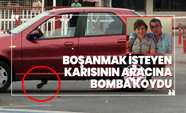 Boşanmak isteyen karısının aracına bomba koydu
