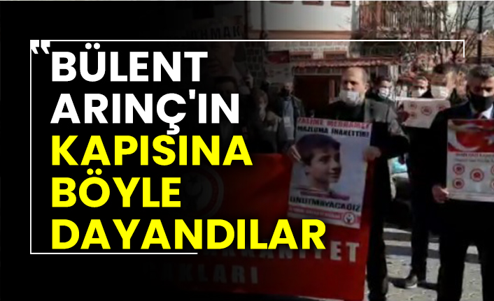 Bülent Arınç'ın kapısına böyle dayandılar