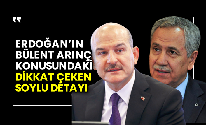 Erdoğan’ın Arınç açıklamasındaki dikkat çeken Soylu detayı