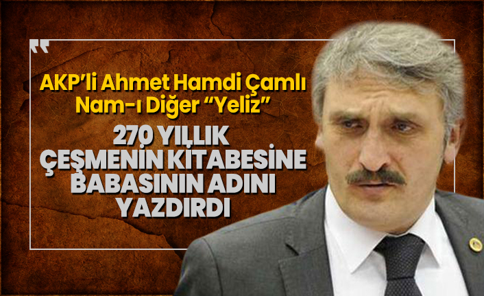 AKP’li Ahmet Hamdi Çamlı Nam-ı Diğer 'Yeliz' 270 yıllık çeşmenin kitabesine babasının adını yazdırdı