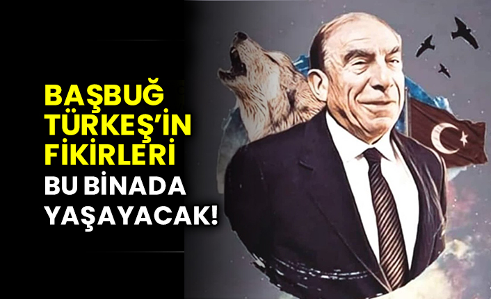 Başbuğ Alparslan Türkeş’in fikirleri bu binada yaşayacak!