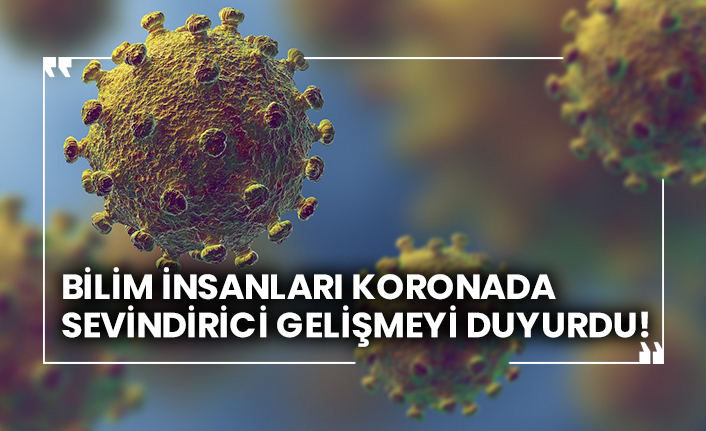 Bilim insanları koronavirüste sevindirici gelişmeyi duyurdu!