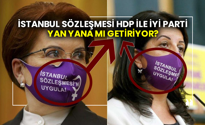 İstanbul Sözleşmesi HDP ile İYİ Parti yan yana mı getiriyor?