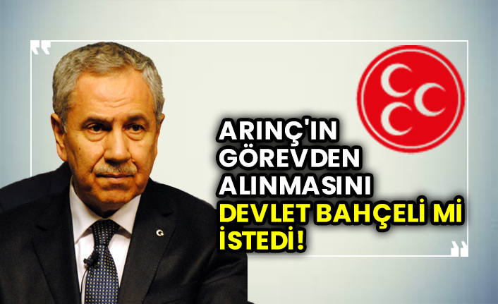 Bülent Arınç'ın görevden alınmasını Devlet Bahçeli mi istedi! MHP cevap verdi