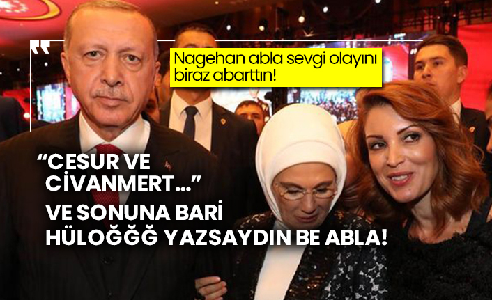 Nagehan Alçı Emine Erdoğan'a sevgi olayını biraz abarttı!