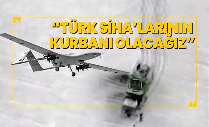 Türk SİHA’larının kurbanı olacağız