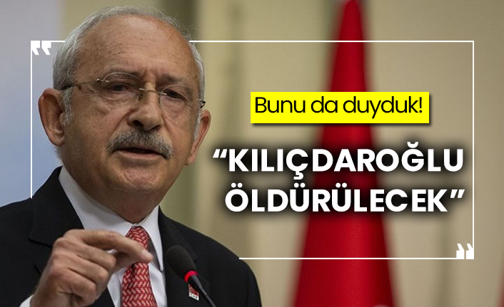 “Kılıçdaroğlu öldürülecek”