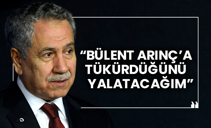 “Bülent Arınç’a tükürdüğünü yalatacağım”