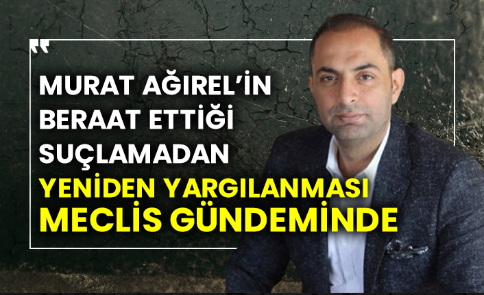 Yeniçağ yazarı Murat Ağırel’in beraat ettiği suçlamadan yeniden yargılanması meclis gündeminde