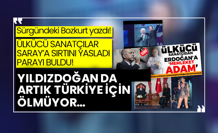 Sürgündeki Bozkurt yazdı! Ülkücü sanatçılar Saray’a sırtını yasladı parayı buldular! Yıldızdoğan da artık Türkiye için ölmüyor…