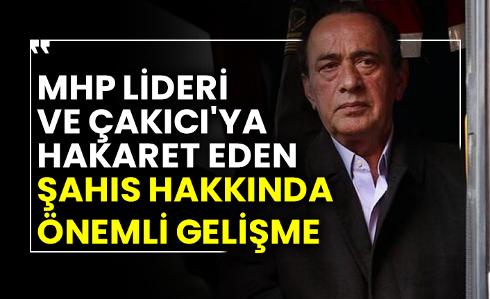 MHP lideri ve Alaattin Çakıcı'ya hakaret eden şahıs hakkında önemli gelişme