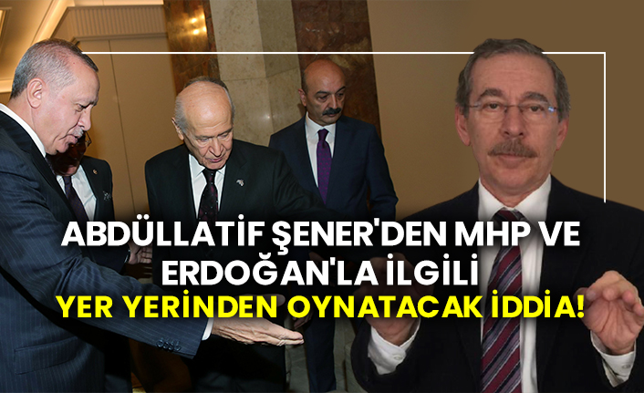 Abdüllatif Şener'den MHP ve Tayyip Erdoğan'la ilgili yer yerinden oynatacak iddia!