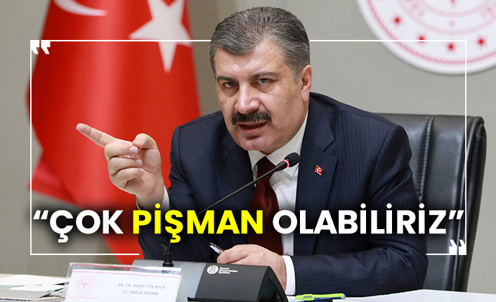 Sağlık Bakanı Fahrettin  Koca: “Çok pişman olabiliriz”