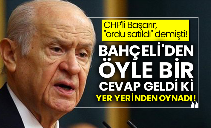 CHP'li Başarır "ordu satıldı" demişti! Bahçeli'den öyle bir cevap geldi ki yer yerinden oynadı!