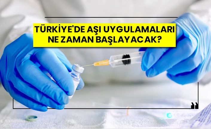Türkiye'de aşı uygulamaları ne zaman başlayacak?