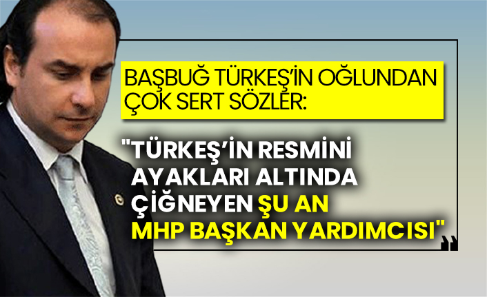 Başbuğ Türkeş’in oğlundan çok sert sözler:  "Türkeş’in resmini ayakları altında çiğneyen, şu an MHP Başkan Yardımcısı"