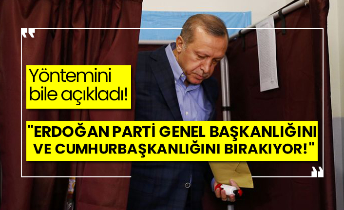 "Erdoğan parti genel başkanlığını ve Cumhurbaşkanlığını bırakıyor!"