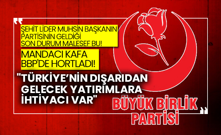 Şehit lider Muhsin başkanının partisinin geldiği son durum malesef bu!  Mandacı kafa BBP'de hortladı!