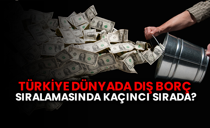 Bakın Türkiye dünyada dış borç sıralamasında kaçıncı sırada?