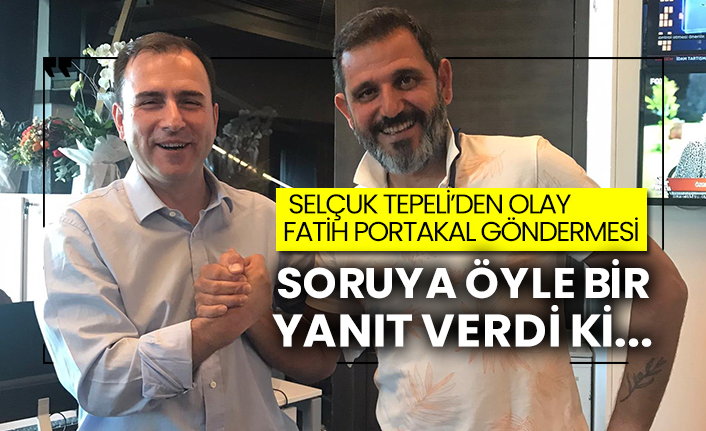 Selçuk Tepeli’den olay Fatih Portakal göndermesi
