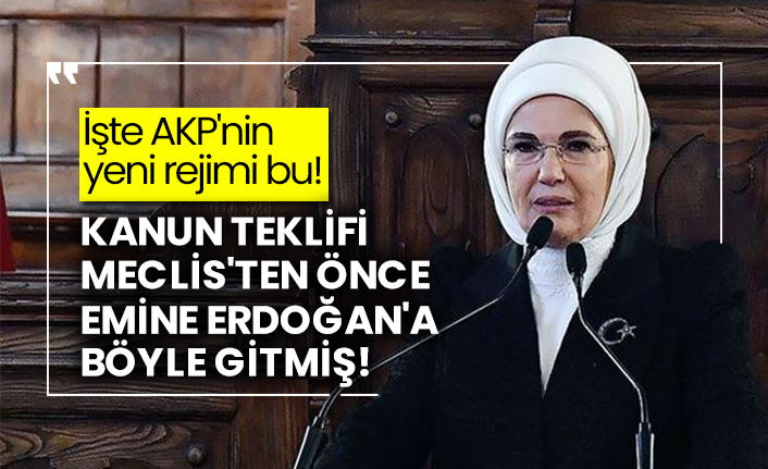 İşte AKP'nin yeni rejimi bu! Kanun teklifi Meclis'ten önce Emine Erdoğan'a böyle gitmiş!