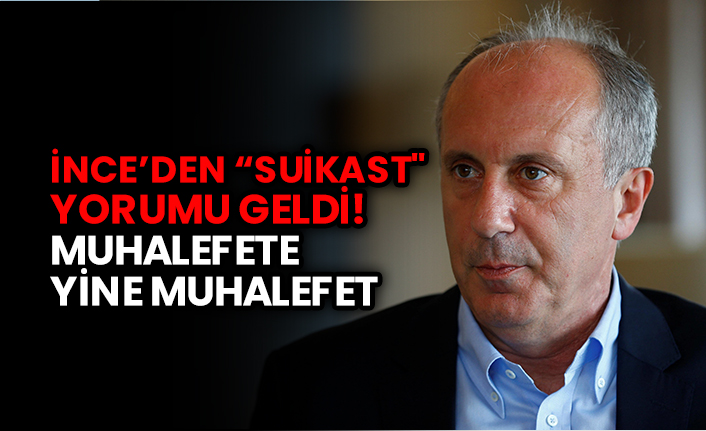 İnce’den "suikast" yorumu geldi! Muhalefete yine muhalefet