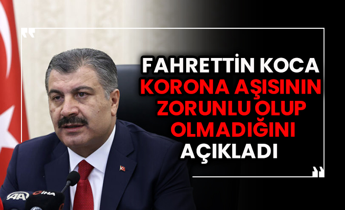 Sağlık Bakanı Fahrettin Koca korona aşısının zorunlu olup olmadığını açıkladı