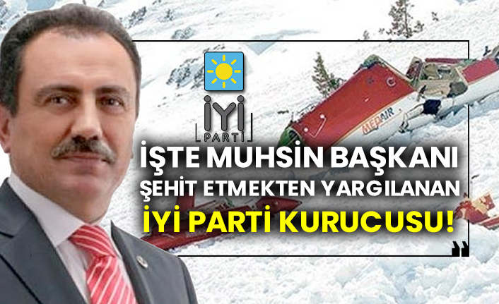 İşte Muhsin Yazıcıoğlu'nu şehit etmekten yargılanan İYİ Parti kurucusu!