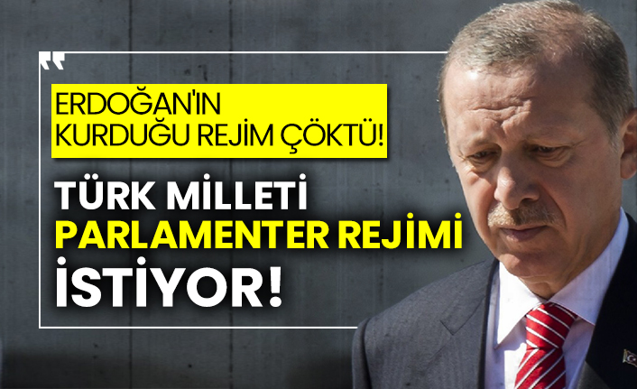 Erdoğan'ın kurduğu rejim çöktü!  Türk Milleti parlamenter rejimi istiyor!