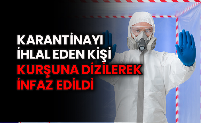 Karantinayı ihlal eden kişi kurşuna dizilerek infaz edildi