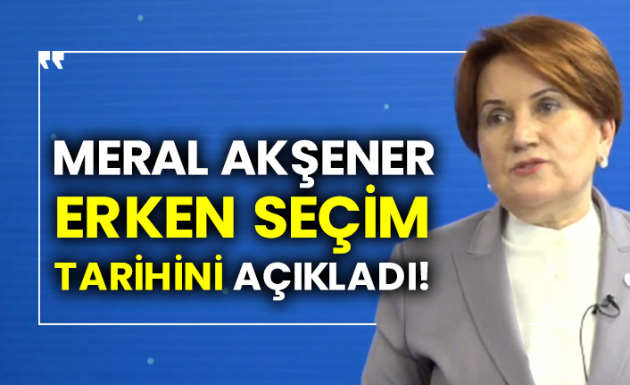 Meral Akşener erken seçim tarihi açıkladı!