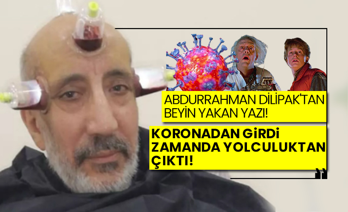 Abdurrahman Dilipak'tan beyin yakan yazı! Koronadan girdi, zamanda yolculuktan çıktı!