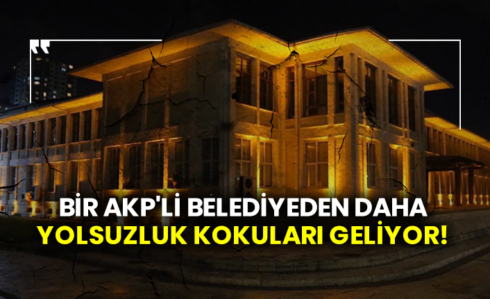 Bir AKP'li belediyeden daha yolsuzluk kokuları geliyor!