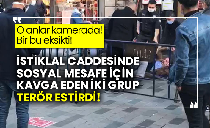 İstiklal caddesinde sosyal mesafe için kavga eden iki grup terör estirdi!