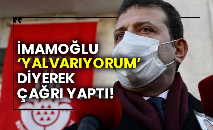 İmamoğlu ‘yalvarıyorum’ diyerek çağrı yaptı!