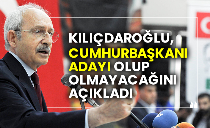 CHP Genel Başkanı Kılıçdaroğlu, Cumhurbaşkanı adayı olup olmayacağını açıkladı
