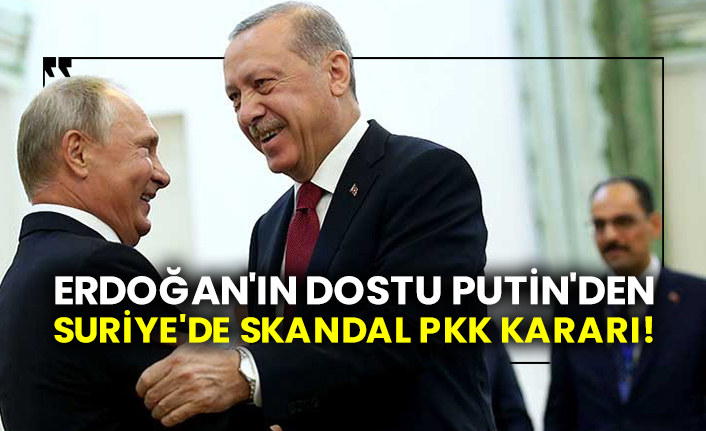 Erdoğan'ın dostu Putin'den Suriye'de skandal pkk kararı!