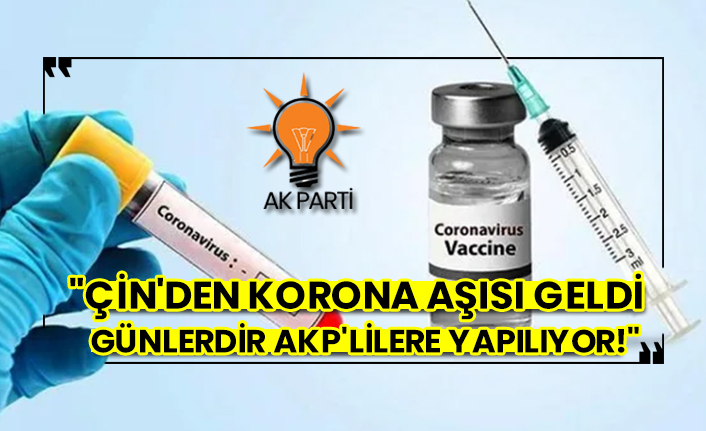 "Çin'den korona aşısı geldi günlerdir AKP'lilere yapılıyor!"