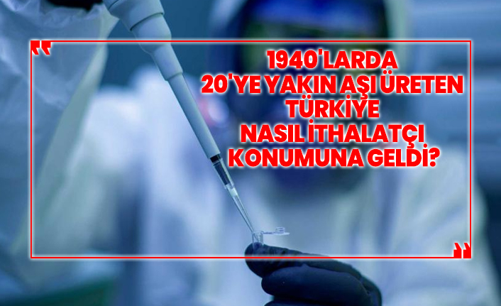 1940'larda  20'ye yakın aşı üreten  Türkiye  nasıl ithalatçı  konumuna geldi?